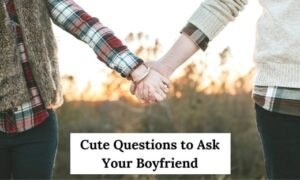Cute Questions to Ask Your Boyfriend
