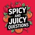 Spicy and Juicy Questions