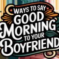 Ways to Say Good Morning to Your Boyfriend